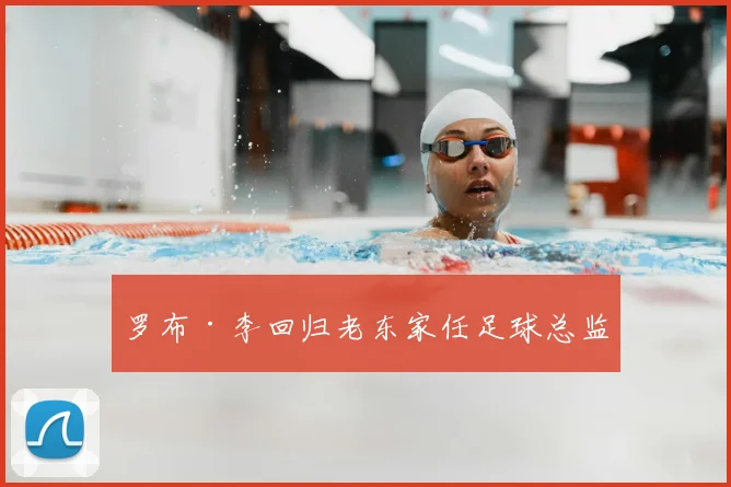 罗布·李回归老东家任足球总监