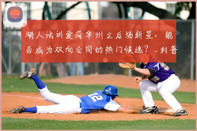 湖人试训爱荷华州立后场新星,能否成为双向合同的热门候选?_利普_防守_比赛