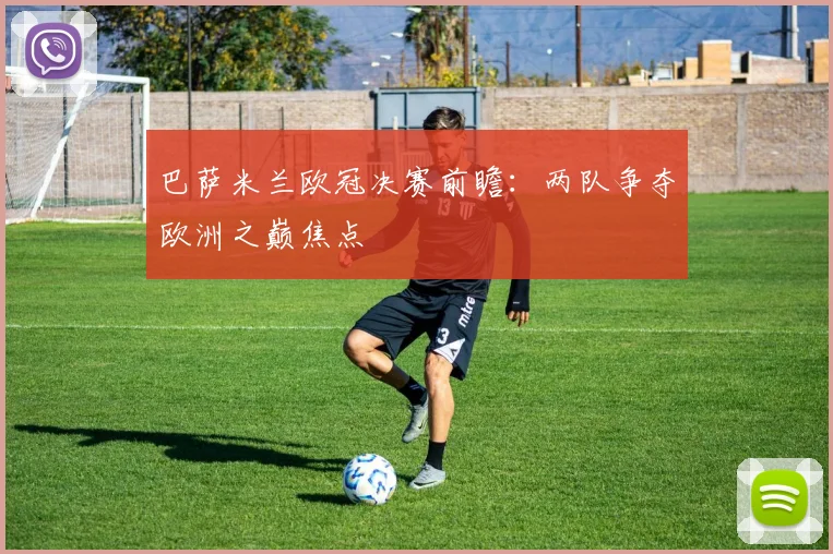 巴萨米兰欧冠决赛前瞻:两队争夺欧洲之巅焦点