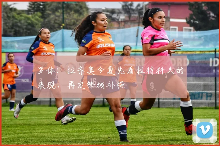 罗体:拉齐奥今夏先看拉特科夫的表现,再定锋线补强