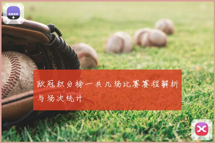欧冠积分榜一共几场比赛赛程解析与场次统计