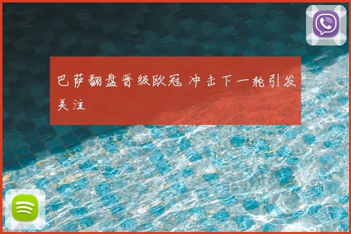 巴萨翻盘晋级欧冠 冲击下一轮引发关注