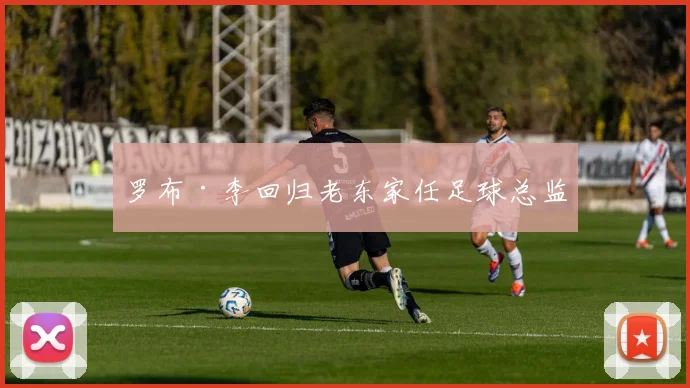 罗布·李回归老东家任足球总监